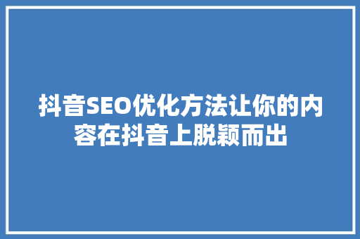 抖音SEO优化方法让你的内容在抖音上脱颖而出