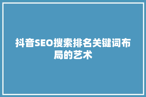 抖音SEO搜索排名关键词布局的艺术