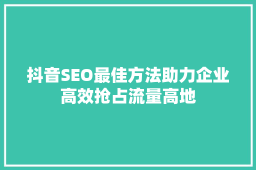 抖音SEO最佳方法助力企业高效抢占流量高地