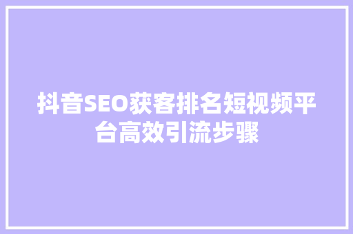 抖音SEO获客排名短视频平台高效引流步骤