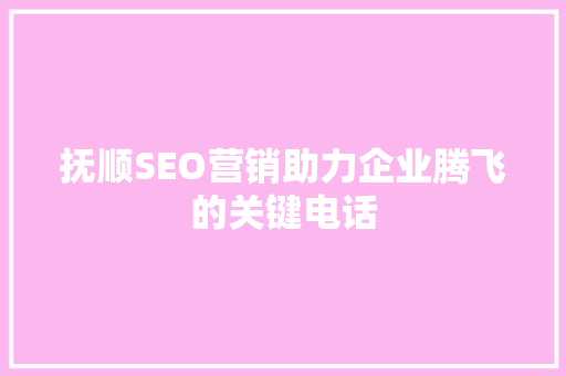 抚顺SEO营销助力企业腾飞的关键电话