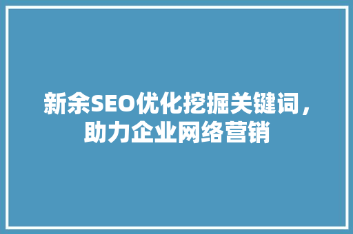 新余SEO优化挖掘关键词，助力企业网络营销