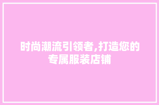 时尚潮流引领者,打造您的专属服装店铺