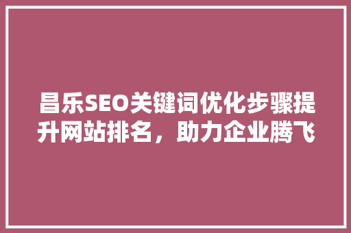 昌乐SEO关键词优化步骤提升网站排名，助力企业腾飞