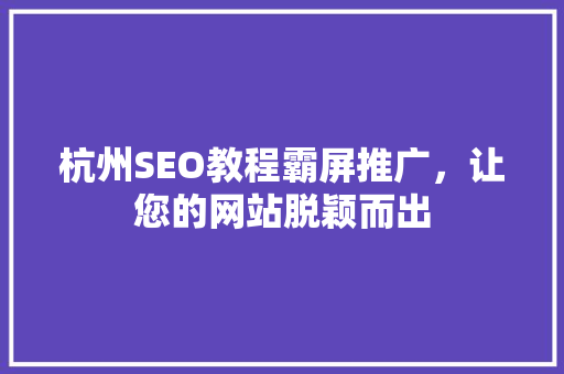 杭州SEO教程霸屏推广，让您的网站脱颖而出 服务器/数据库