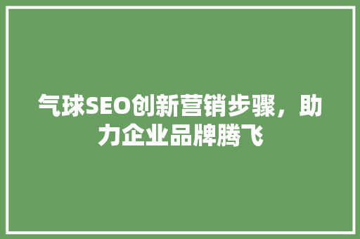 气球SEO创新营销步骤，助力企业品牌腾飞