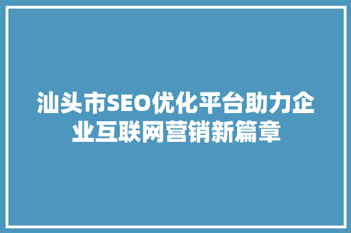 汕头市SEO优化平台助力企业互联网营销新篇章