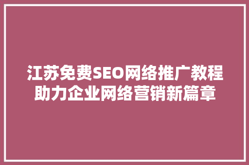 江苏免费SEO网络推广教程助力企业网络营销新篇章