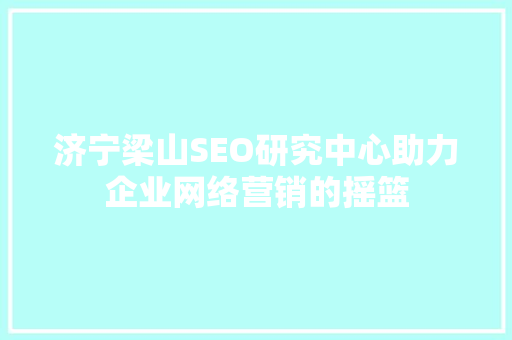 济宁梁山SEO研究中心助力企业网络营销的摇篮