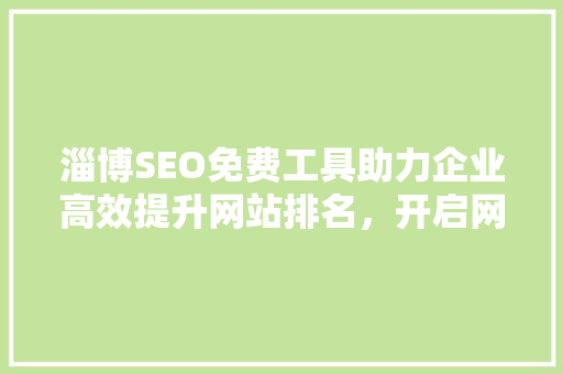 淄博SEO免费工具助力企业高效提升网站排名，开启网络营销新篇章