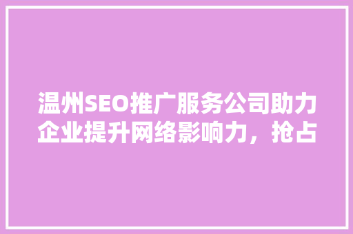 温州SEO推广服务公司助力企业提升网络影响力，抢占市场先机