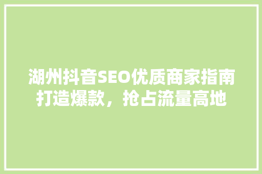湖州抖音SEO优质商家指南打造爆款，抢占流量高地