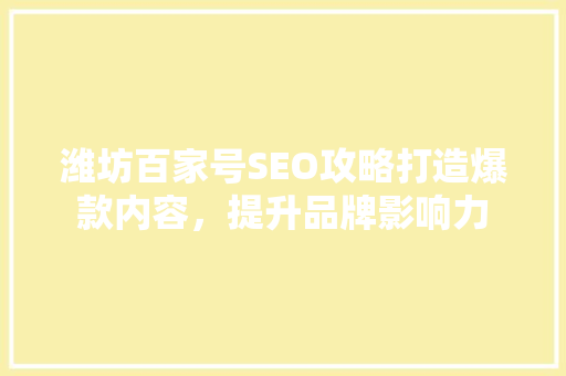潍坊百家号SEO攻略打造爆款内容，提升品牌影响力