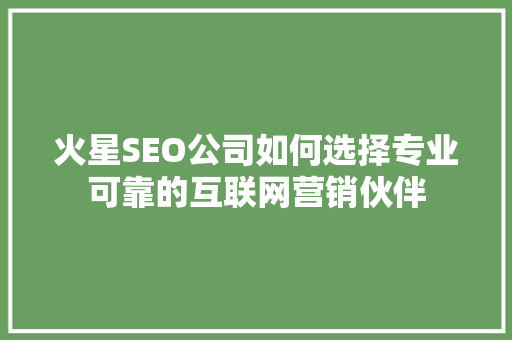 火星SEO公司如何选择专业可靠的互联网营销伙伴