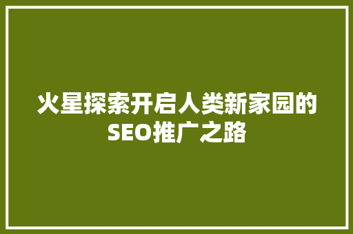 火星探索开启人类新家园的SEO推广之路