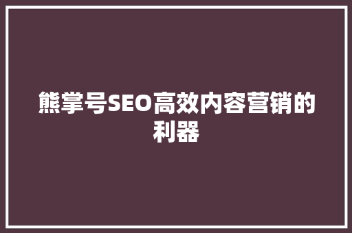 熊掌号SEO高效内容营销的利器