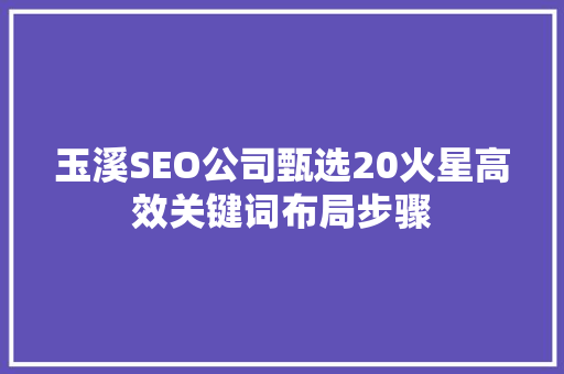 玉溪SEO公司甄选20火星高效关键词布局步骤