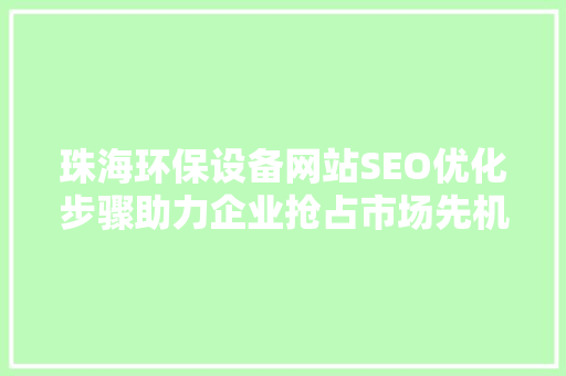 珠海环保设备网站SEO优化步骤助力企业抢占市场先机