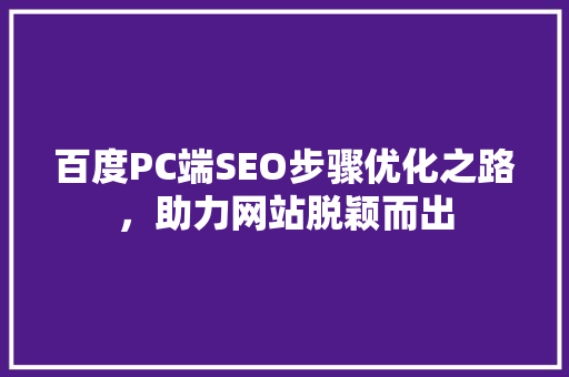 百度PC端SEO步骤优化之路，助力网站脱颖而出