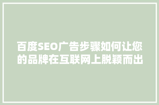 百度SEO广告步骤如何让您的品牌在互联网上脱颖而出