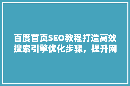 百度首页SEO教程打造高效搜索引擎优化步骤，提升网站排名
