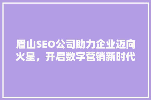 眉山SEO公司助力企业迈向火星，开启数字营销新时代