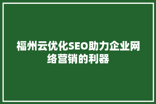 福州云优化SEO助力企业网络营销的利器