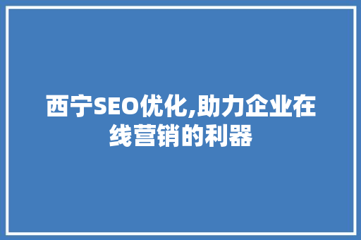西宁SEO优化,助力企业在线营销的利器