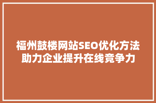 福州鼓楼网站SEO优化方法助力企业提升在线竞争力