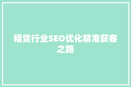 租赁行业SEO优化精准获客之路