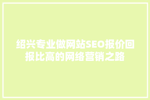 绍兴专业做网站SEO报价回报比高的网络营销之路