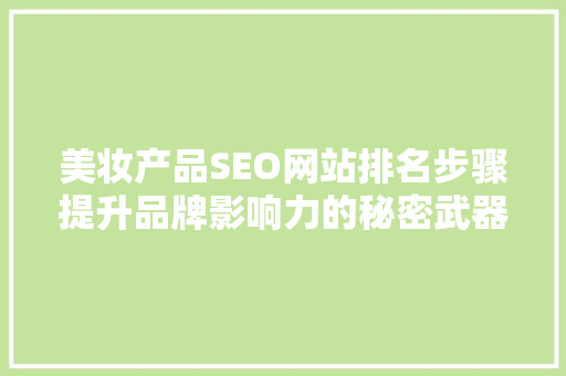 美妆产品SEO网站排名步骤提升品牌影响力的秘密武器