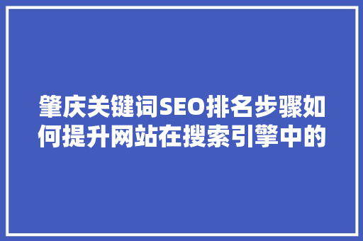肇庆关键词SEO排名步骤如何提升网站在搜索引擎中的曝光度