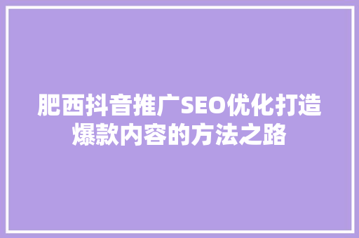 肥西抖音推广SEO优化打造爆款内容的方法之路