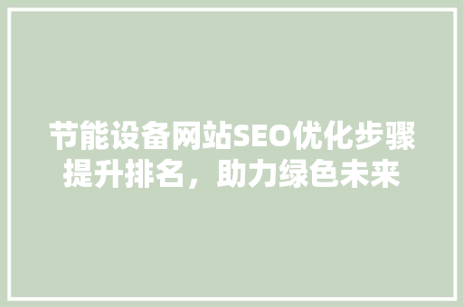 节能设备网站SEO优化步骤提升排名，助力绿色未来