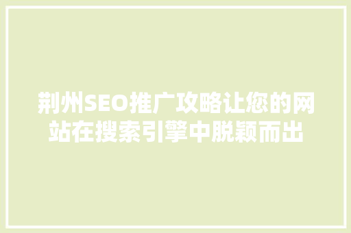 荆州SEO推广攻略让您的网站在搜索引擎中脱颖而出
