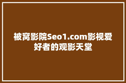 被窝影院Seo1.com影视爱好者的观影天堂