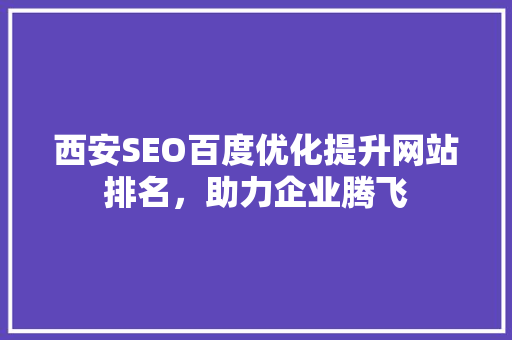 西安SEO百度优化提升网站排名，助力企业腾飞