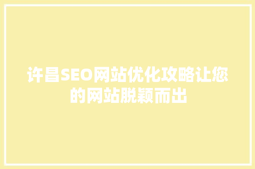 许昌SEO网站优化攻略让您的网站脱颖而出