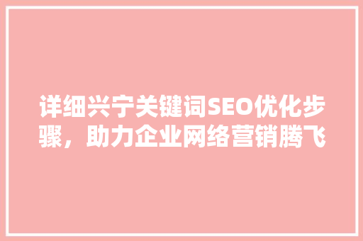详细兴宁关键词SEO优化步骤，助力企业网络营销腾飞 友链在线
