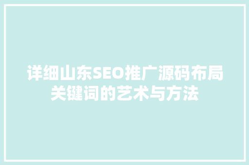 详细山东SEO推广源码布局关键词的艺术与方法