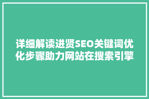 详细解读进贤SEO关键词优化步骤助力网站在搜索引擎中脱颖而出