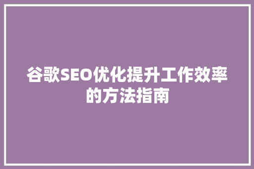 谷歌SEO优化提升工作效率的方法指南