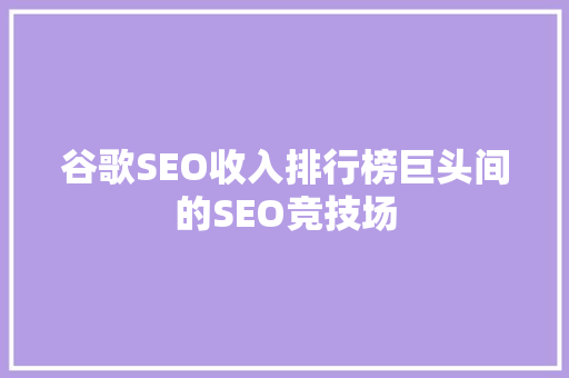 谷歌SEO收入排行榜巨头间的SEO竞技场