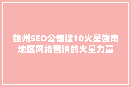 赣州SEO公司搜10火星赣南地区网络营销的火星力量