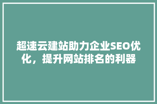 超速云建站助力企业SEO优化，提升网站排名的利器