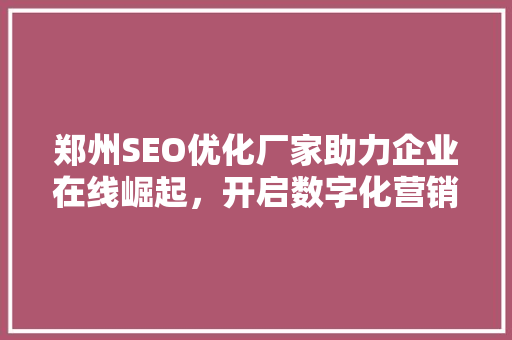 郑州SEO优化厂家助力企业在线崛起，开启数字化营销新篇章