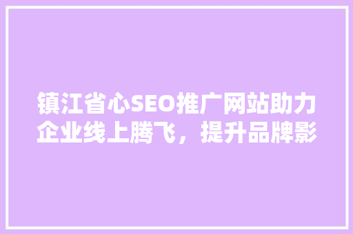 镇江省心SEO推广网站助力企业线上腾飞，提升品牌影响力