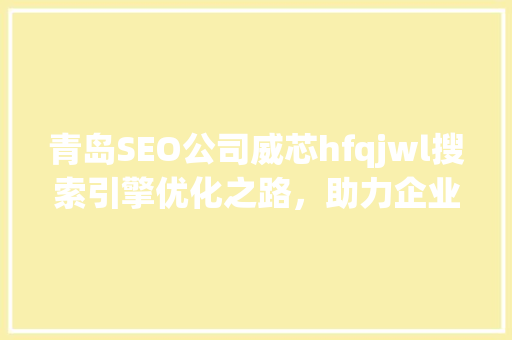 青岛SEO公司威芯hfqjwl搜索引擎优化之路，助力企业腾飞