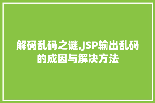 解码乱码之谜,JSP输出乱码的成因与解决方法 解码乱码之谜,JSP输出乱码的成因与解决方法 建站教程